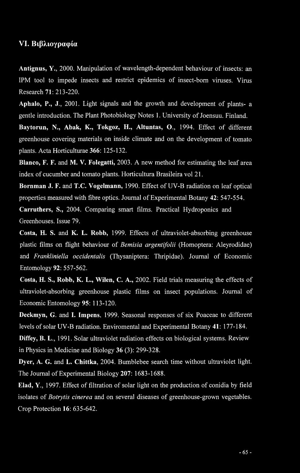 VI. Βιβλιογραφία Antignus, Υ., 2000. Manipulation of wavelength-dependent behaviour of insects: an IPM tool to impede insects and restrict epidemics of insect-bom viruses. Vims Research 71: 213-220.