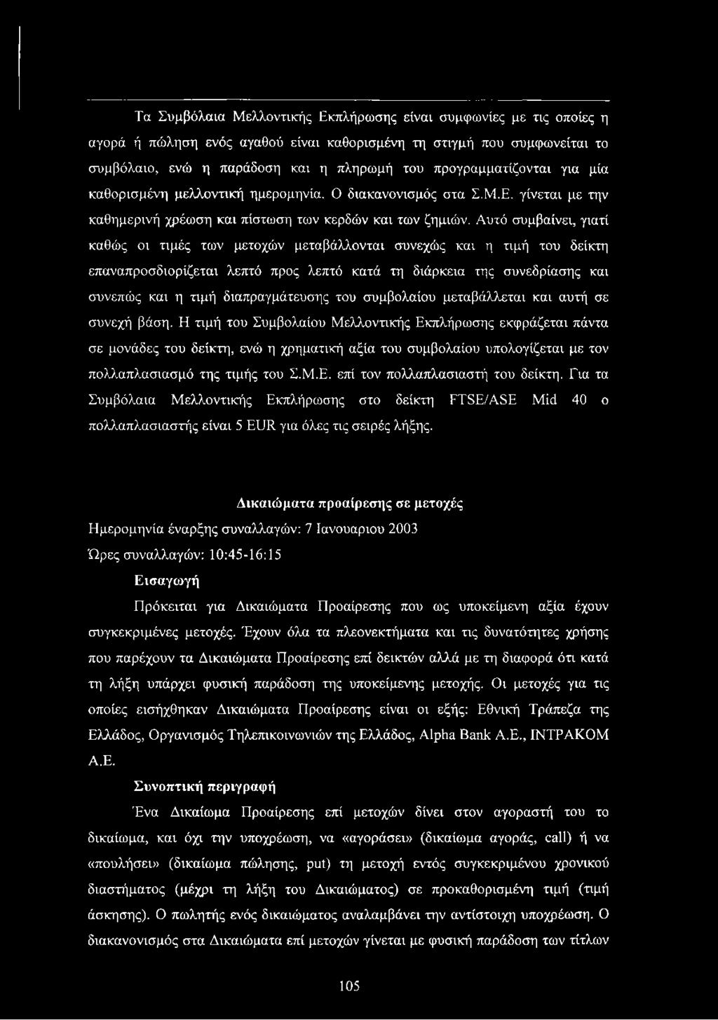 Αυτό συμβαίνει, γιατί καθώς οι τιμές των μετοχών μεταβάλλονται συνεχώς και η τιμή του δείκτη επαναπροσδιορίζεται λεπτό προς λεπτό κατά τη διάρκεια της συνεδρίασης και συνεπώς και η τιμή