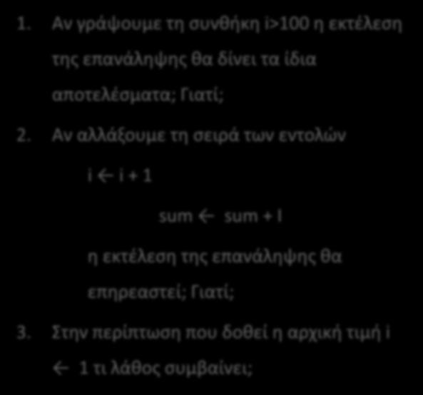 Παράδειγμα 2 Begin sum := 0; i := 0;. Repeat i = i + 1; sum := sum + i; Until i = 100; Writeln(sum) End. 1. Αν γράψουμε τη συνθήκη i>100 η εκτέλεση της επανάληψης θα δίνει τα ίδια αποτελέσματα; Γιατί; 2.