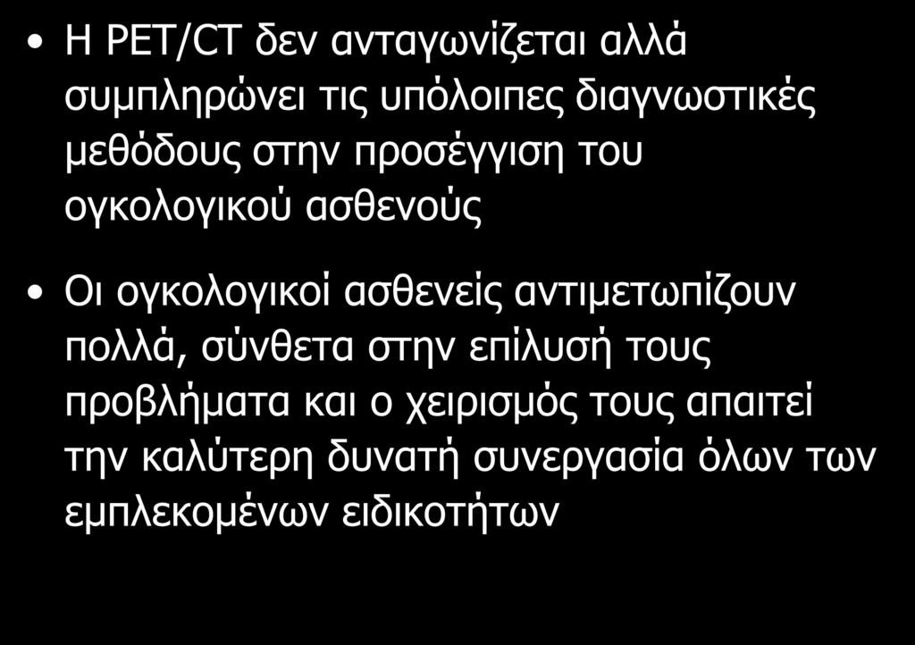 H PET/CT δεν ανταγωνίζεται αλλά συμπληρώνει τις υπόλοιπες διαγνωστικές μεθόδους στην προσέγγιση του ογκολογικού ασθενούς Οι ογκολογικοί ασθενείς