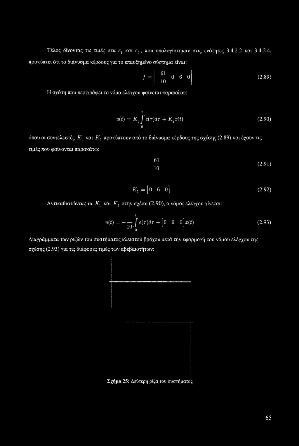 89) και έχουν τις τιμές που φαίνονται παρακάτω: 61 10 (2.91) Κ2 = [Ο 6 Ο] (2.92) Αντικαθιστώντας τα Κ1 και Κ2 στην σχέση (2.90), ο νόμος ελέγχου γίνεται: t u(t) J e(r)dr + θ 6 ojx(i) (2.