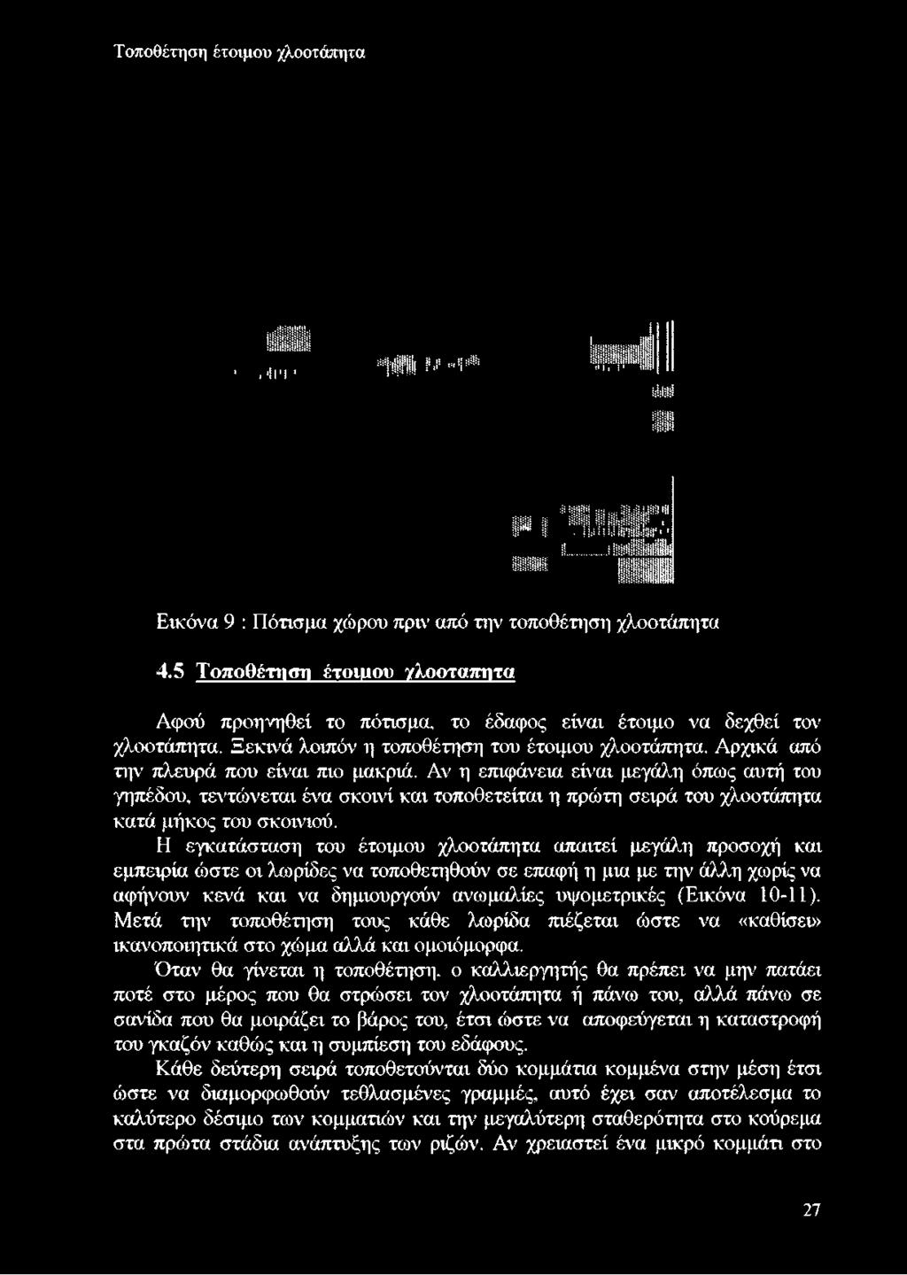 Αρχικά από την πλευρά που είναι πιο μακριά. Αν η επιφάνεια είναι μεγάλη όπως αυτή του γηπέδου, τεντώνεται ένα σκοινί και τοποθετείται η πρώτη σειρά του χλοοτάπητα κατά μήκος του σκοινιού.