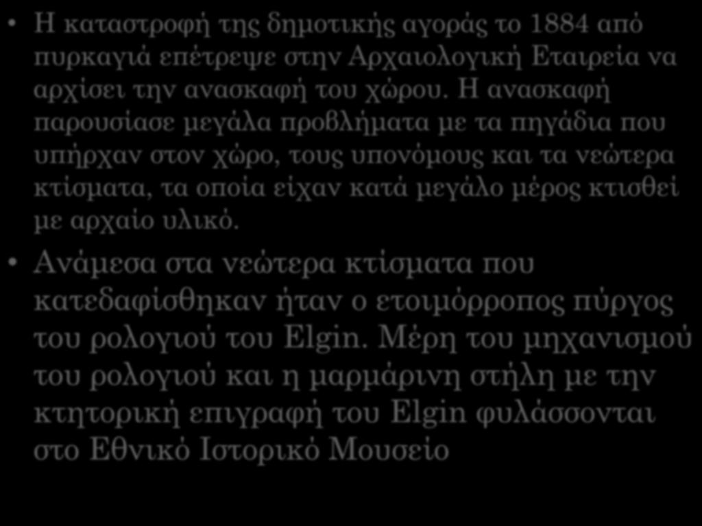 H καταστροφή της δημοτικής αγοράς το 1884 από πυρκαγιά επέτρεψε στην Aρχαιολογική Eταιρεία να αρχίσει την ανασκαφή του χώρου.