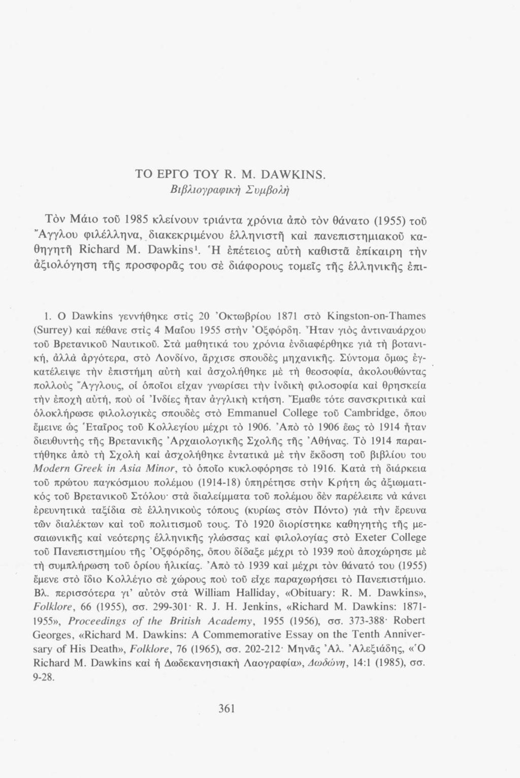 ΤΟ ΕΡΓΟ TOY R. M. DAWKINS. Βιβλιογραφική Συμβολή Τον Μάιο του 1985 κλείνουν τριάντα χρόνια άπό τον θάνατο (1955) του Αγγλου φιλέλληνα, διακεκριμένου ελληνιστή καί πανεπιστημιακού καθηγητή Richard Μ.