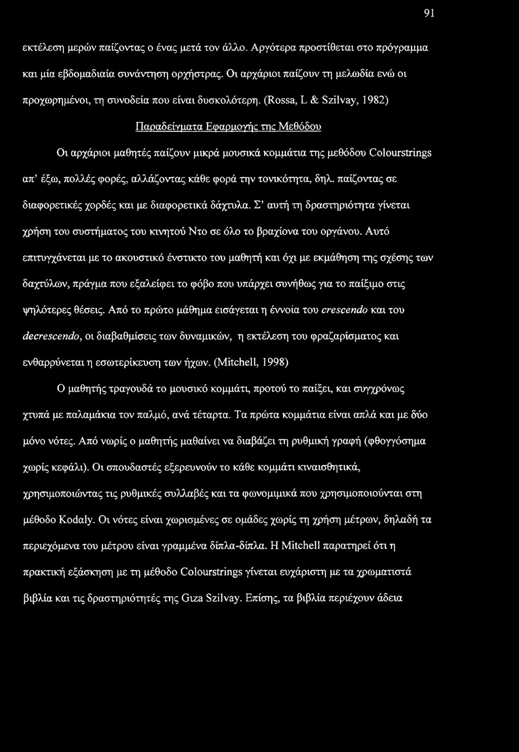 (Rossa, L & Szilvay, 1982) Παραδείγματα Εφαρμογής της Μεθόδου Οι αρχάριοι μαθητές παίζουν μικρά μουσικά κομμάτια της μεθόδου Colourstrings απ έξω, πολλές φορές, αλλάζοντας κάθε φορά την τονικότητα,