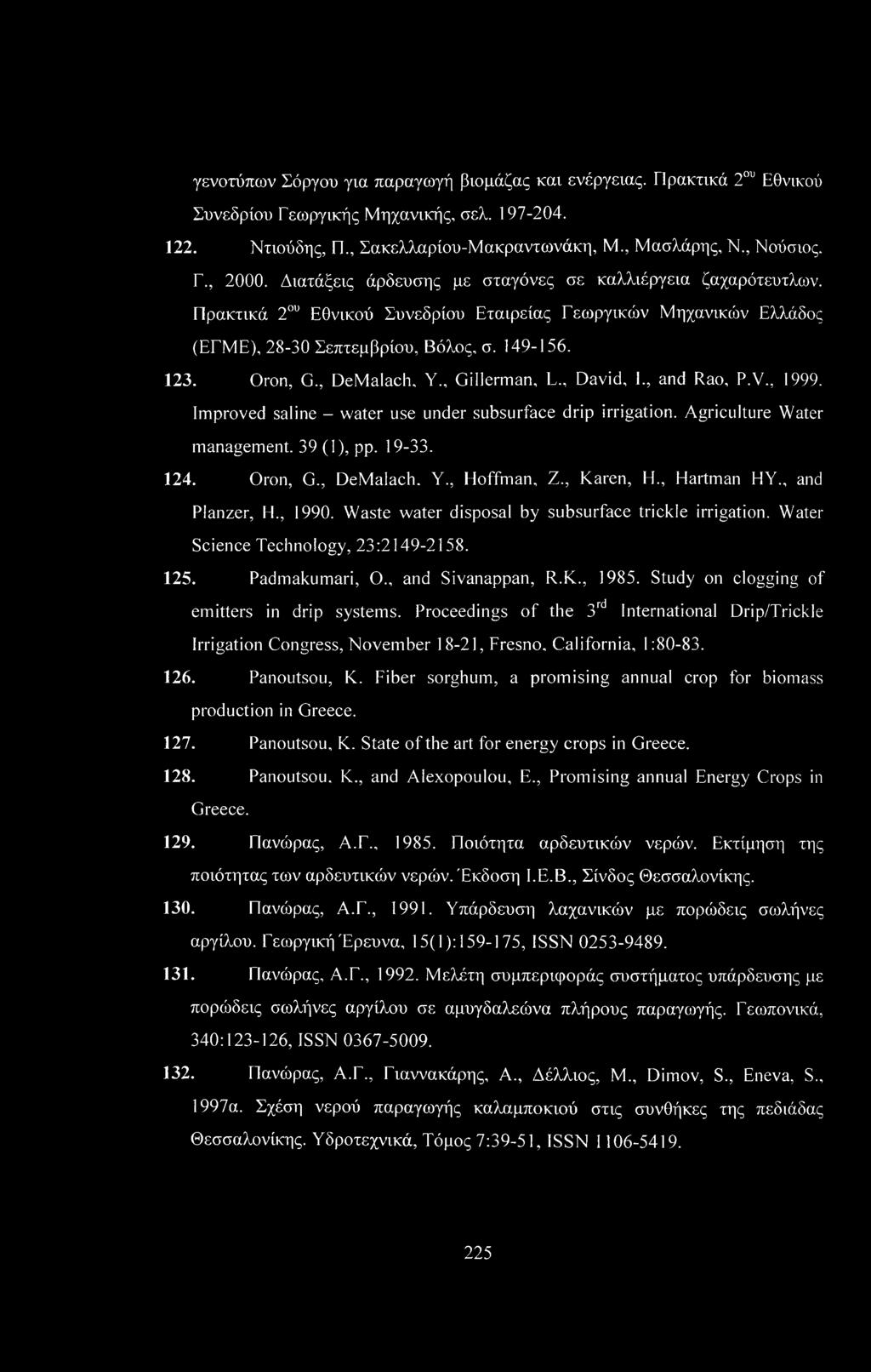 , DeMalach, Υ., Gillerman, L., David, I., and Rao, P.V., 1999. Improved saline - water use under subsurface drip irrigation. Agriculture Water management. 39 (1), pp. 19-33. 124. Oron, G., DeMalach. Y.