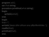 Ασκήσεις 1/14 Ορίστε μια διαδικασία η οποία θα δέχεται σαν όρισμα ένα αλφαριθμητικό και θα το εμφανίζει στην οθόνη program ask1; var