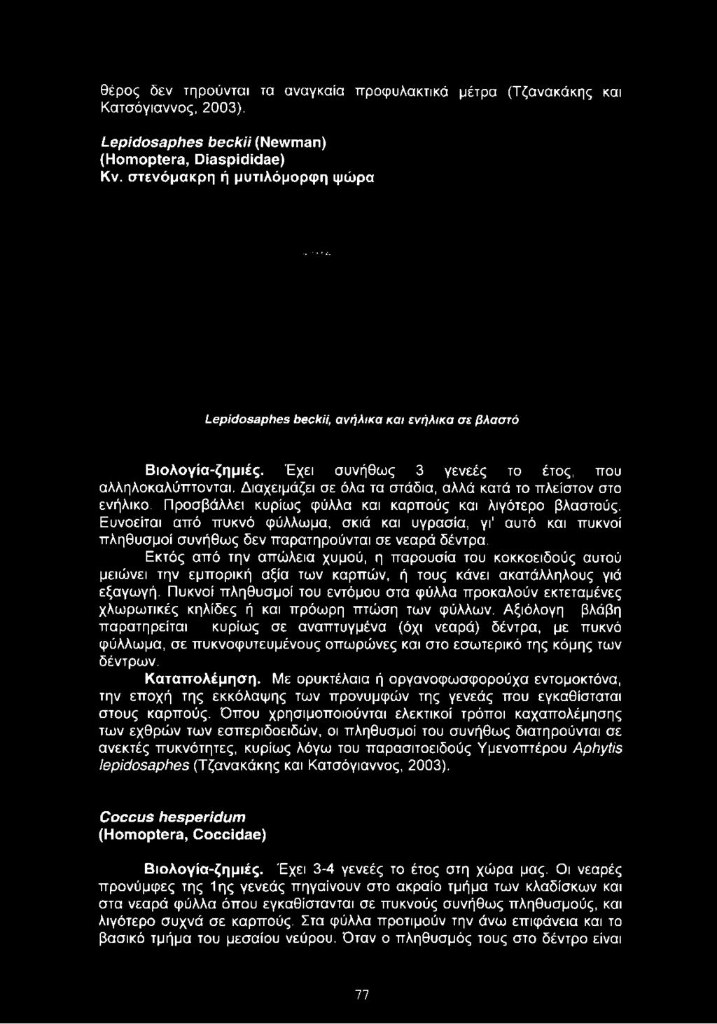 Διαχειμάζει σε όλα τα στάδια, αλλά κατά το πλείστον στο ενήλικο. Προσβάλλει κυρίως φύλλα και καρπούς και λιγότερο βλαστούς.