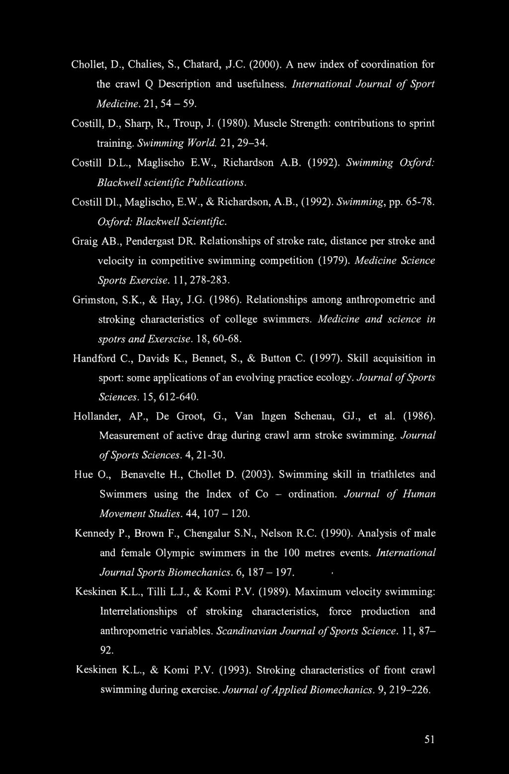 Swimming Oxford: Blackwell scientific Publications. Costill Dl., Maglischo, E.W., & Richardson, A.B., (1992). Swimming, pp. 65-78. Oxford: Blackwell Scientific. Graig AB., Pendergast DR.