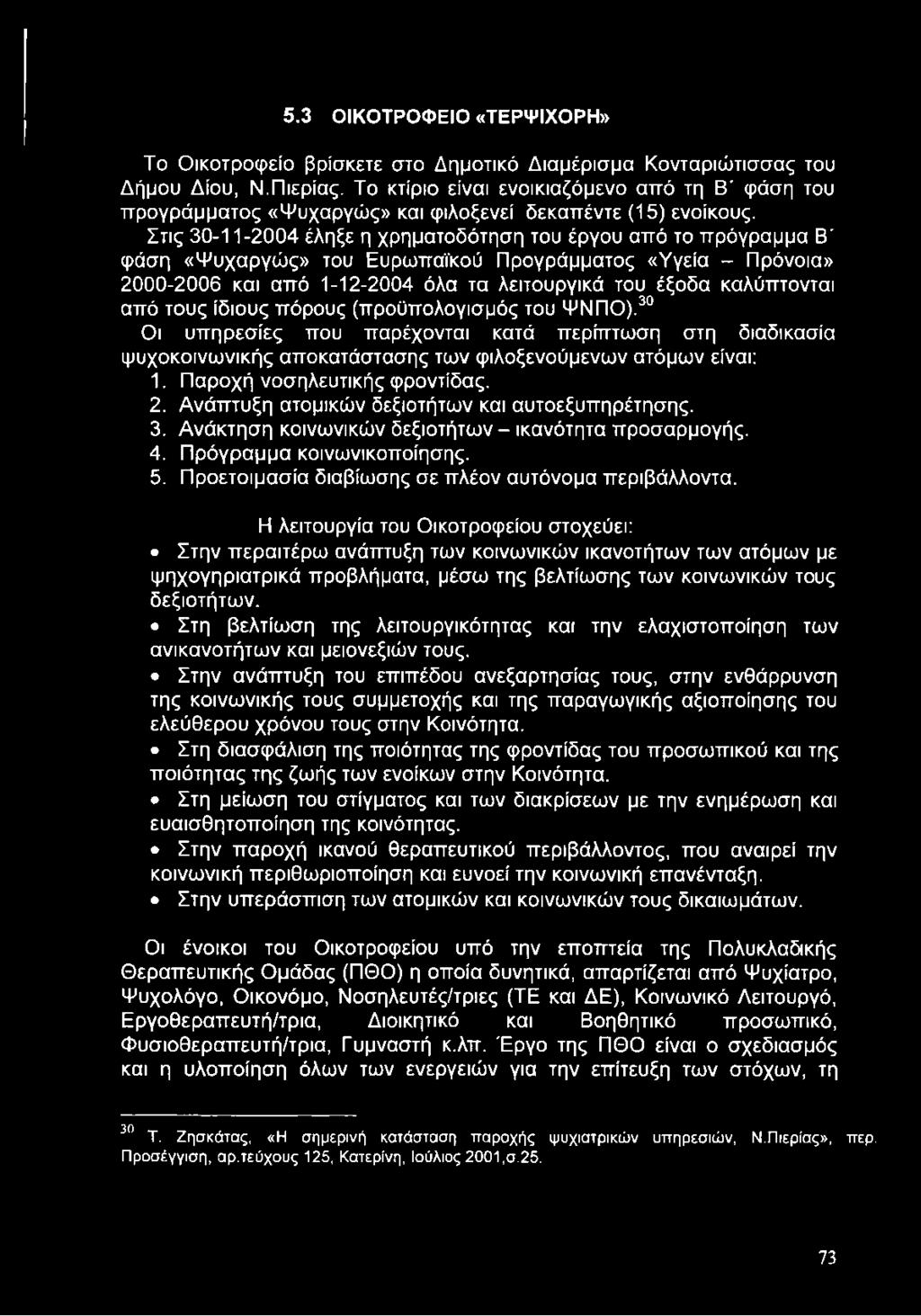 Στις 30-11-2004 έληξε η χρηματοδότηση του έργου από το πρόγραμμα Β' φάση «Ψυχαργώς» του Ευρωπαϊκού Προγράμματος «Υγεία - Πρόνοια» 2000-2006 και από 1-12-2004 όλα τα λειτουργικά του έξοδα καλύπτονται