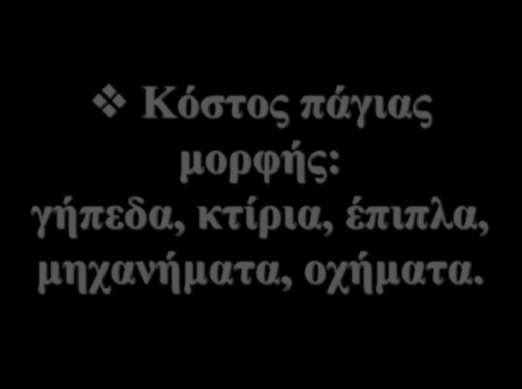 ΑΡΧΕΣ ΛΟΓΙΣΜΟΥ ΚΟΣΤΟΥΣ Κόστος πάγιας μορφής: γήπεδα, κτίρια,