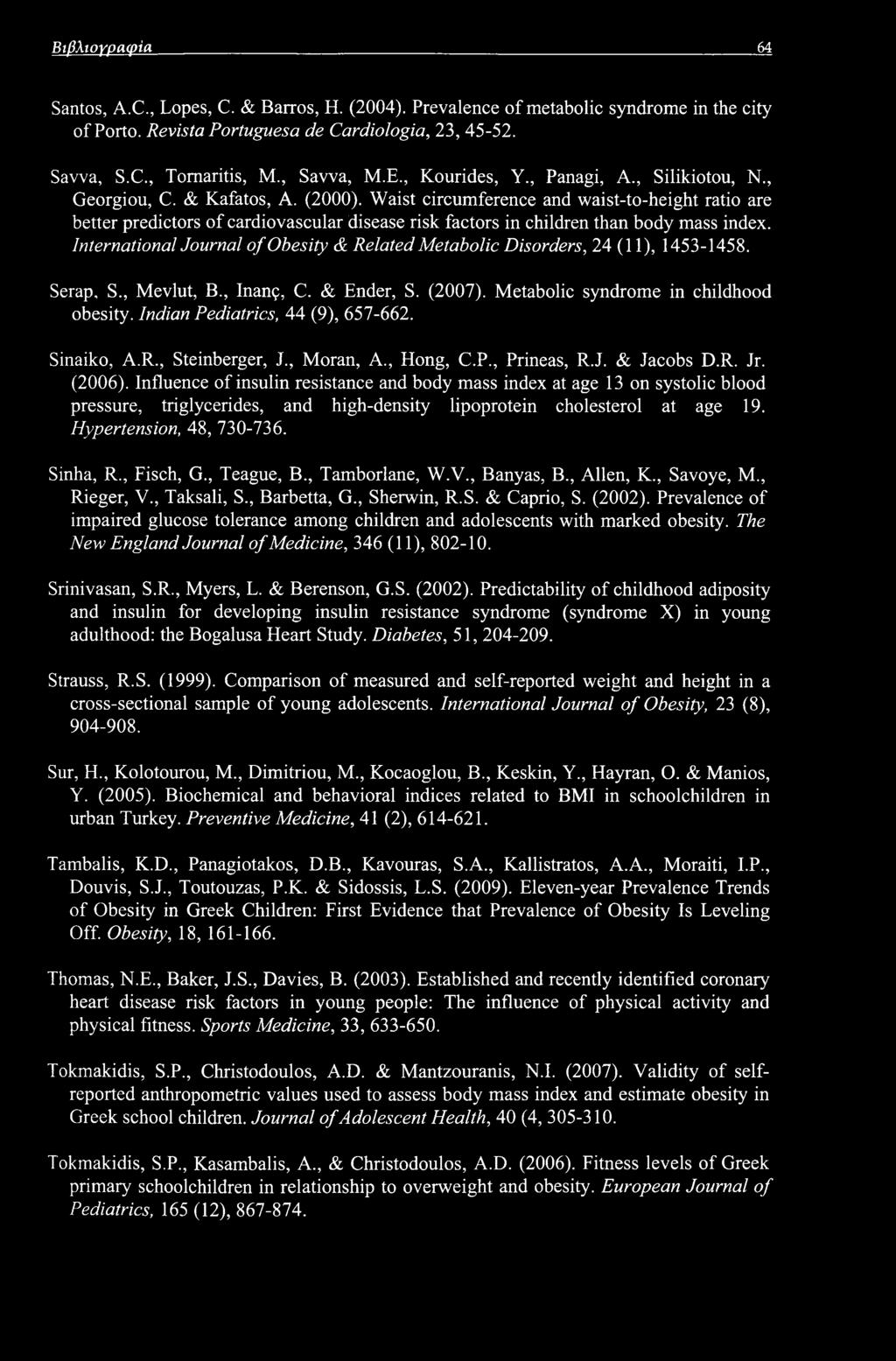 Βιβλιογραφία 64 Santos, A.C., Lopes, C. & Barros, H. (2004). Prevalence of metabolic syndrome in the city of Porto. Revista Portuguesa de Cardiologia, 23, 45-52. Savva, S.C., Tomaritis, M., Savva, M.