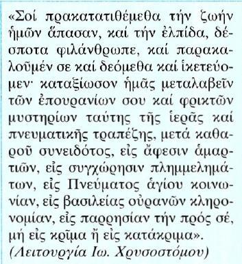 Κείμενο Μετάφραση Σε εσένα εμπιστευόμαστε όλη μας τη ζωή και την ελπίδα, δέσποτα φιλάνθρωπε, και σε παρακαλούμε και δεόμαστε και ικετεύουμε- αξίωσέ μας να μεταλάβουμε τα επουράνια και φρικτά