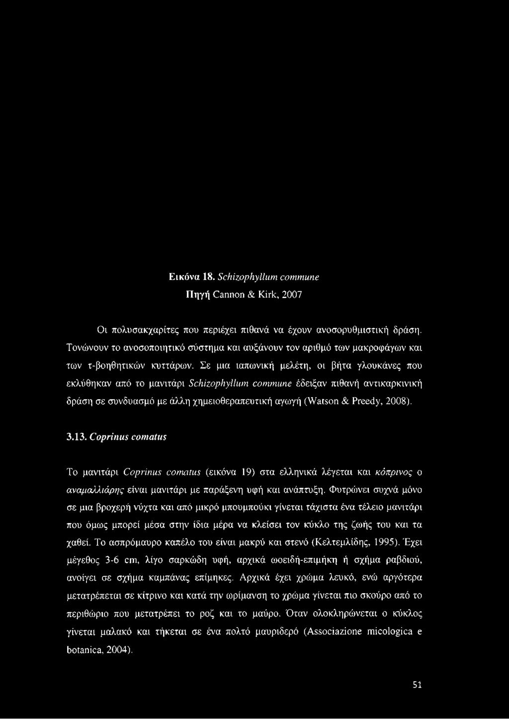 Σε μια ιαπωνική μελέτη, οι βήτα γλουκάνες που εκλύθηκαν από το μανιτάρι Schizophyllum commune έδειξαν πιθανή αντικαρκινική δράση σε συνδυασμό με άλλη χημειοθεραπευτική αγωγή (Watson & Preedy, 2008).