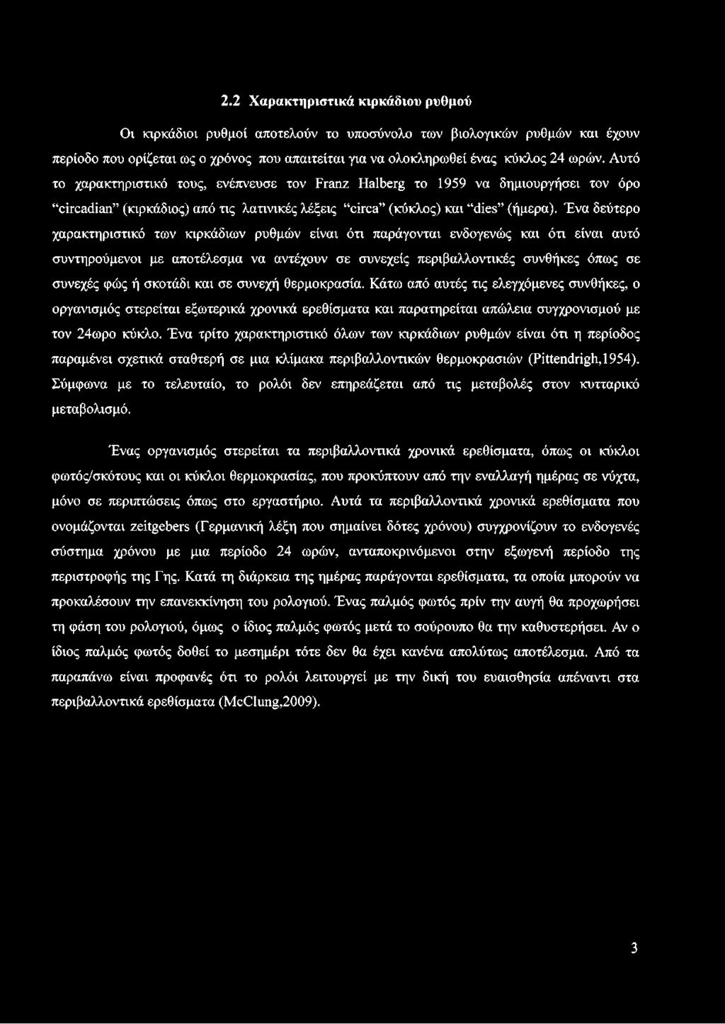 Ένα δεύτερο χαρακτηριστικό των κιρκάδιων ρυθμών είναι ότι παράγονται ενδογενώς και ότι είναι αυτό συντηρούμενοι με αποτέλεσμα να αντέχουν σε συνεχείς περιβαλλοντικές συνθήκες όπως σε συνεχές φώς ή