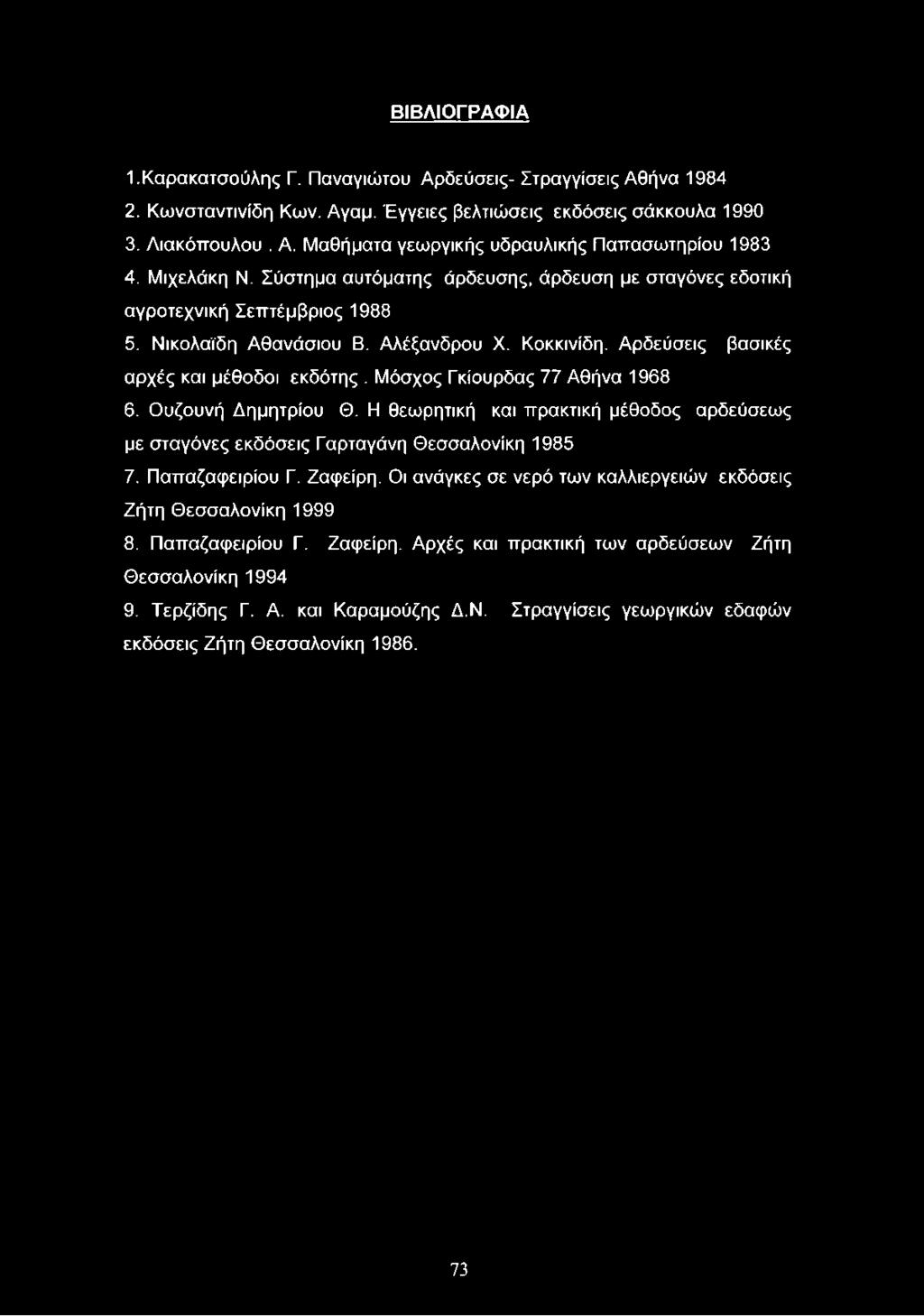 ΒΙΒ ΛΙΟ ΓΡΑΦ ΙΑ Ι.Καρακατσούλης Γ. Παναγιώτου Αρδεύσεις- Στραγγίσεις Αθήνα 1984 2. Κωνσταντινίδη Κων. Αγαμ. Έγγειες βελτιώσεις εκδόσεις σάκκουλα 1990 3. Λιακόττουλου. Α. Μαθήματα γεωργικής υδραυλικής Παττασωτηρίου 1983 4.