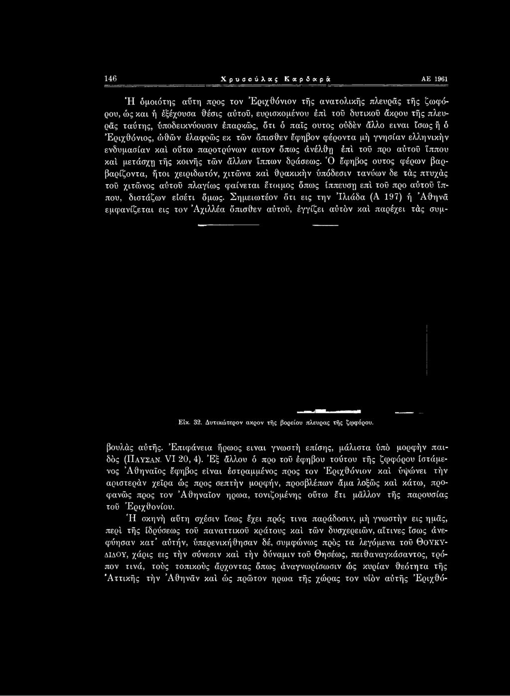 όμως. Σημειωτέον ότι εις την Ίλιάδα (Α 197) ή Άθηνά εμφανίζεται εις τον Άχιλλέα όπισθεν αύτοϋ, έγγίζει αύτόν καί παρέχει τάς συμ- ΕΙκ. 32. Δυτικώτερον ακρον τής βορείου πλευράς τής ζφφόρου.