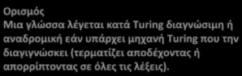 Ορισμοί Ορισμός Μια γλώσσα λέγεται κατά Turing αναγνωρίσιμη ή αναδρομικά απαριθμίσιμη εάν υπάρχει μηχανή Turing που την αναγνωρίζει (αποδέχεται τις λέξεις που ανήκουν στην