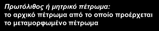 Πρωτόλιθος ή μητρικό πέτρωμα: το αρχικό πέτρωμα από το οποίο προέρχεται το μεταμορφωμένο πέτρωμα Πρωτόλιθος = μαγματικό