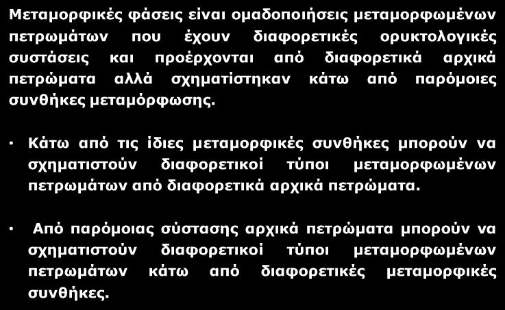 Μεταμορφικές Φάσεις Μεταμορφικές φάσεις είναι ομαδοποιήσεις μεταμορφωμένων πετρωμάτων που έχουν διαφορετικές ορυκτολογικές συστάσεις και προέρχονται από διαφορετικά αρχικά πετρώματα αλλά