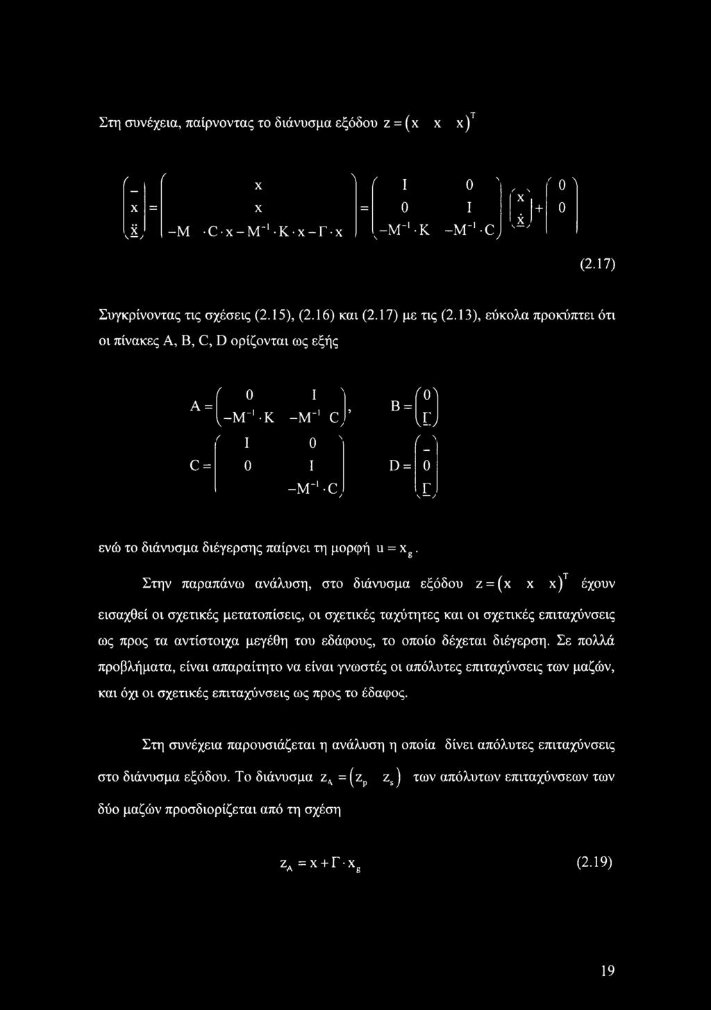 13), εύκολα προκύπτει ότι οι πίνακες A, Β, C, D ορίζονται ως εξής ( 0 I Λ (Ολ A =, Β = 1^-Μ-1 Κ -Μ"1 C, UJ ' I 0 " ί-' C = 0 I D = 0 -Μ"1 -C, X ενώ το διάνυσμα διέγερσης παίρνει τη μορφή u = xg.