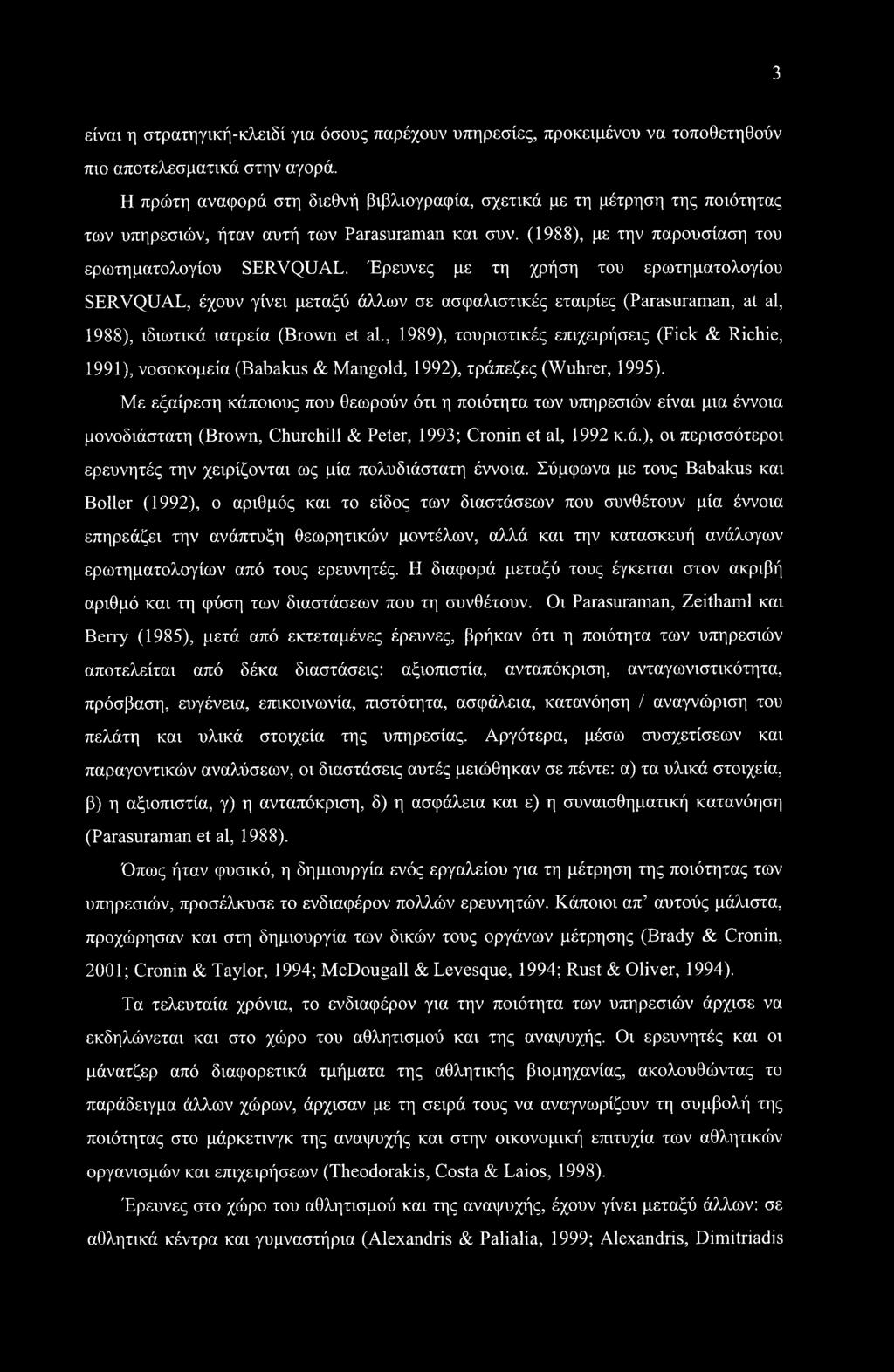 Έρευνες με τη χρήση του ερωτηματολογίου SERVQUAL, έχουν γίνει μεταξύ άλλων σε ασφαλιστικές εταιρίες (Parasuraman, at al, 1988), ιδιωτικά ιατρεία (Brown et al.