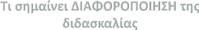 Ο όρος διαφοροποίηση περιλαμβάνει κάθε οργανωτική και διδακτική προσπάθεια να διαχειριστούμε διαφοροποιημένα τις ιδιαιτερότητες των μαθητών/-τριών, μεμονωμένα ή κατά ομάδες, επιδιώκοντας το