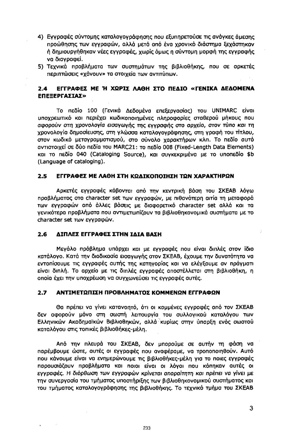 4) Εγγραφές σύντομης καταλογογράφησης που εξυπηρετούσε τις ανάγκες άμεσης προώθησης των εγγραφών, αλλά μετά από ένα χρονικό διάστημα ξεχάστηκαν ή δημιουργήθηκαν νέες εγγραφές, χωρίς όμως η σύντομη