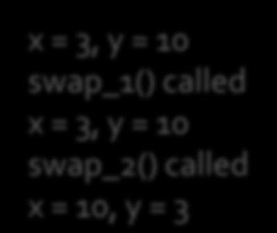 called\n"); int main() { int x = 3; int y = 10; } fprintf(stdout, "x = %d, y = %d\n", x, y); swap_1(x, y); fprintf(stdout, "x = %d, y = %d\n", x, y);