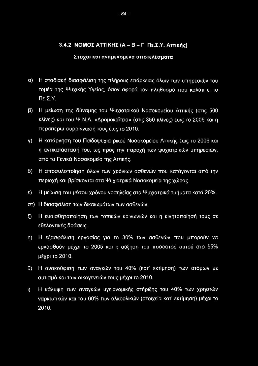 είας, όσον αφορά τον πληθυσμό που καλύπτει το Πε.Σ.Υ. β) Η μείωση της δύναμης του Ψυχιατρικού Νοσοκομείου Αττικής (στις 500 κλίνες) και του Ψ.Ν.Α. «Δρομοκάί'τειο» (στις 350 κλίνες) έως το 2006 και η περαιτέρω συρρίκνωσή τους έως το 2010.