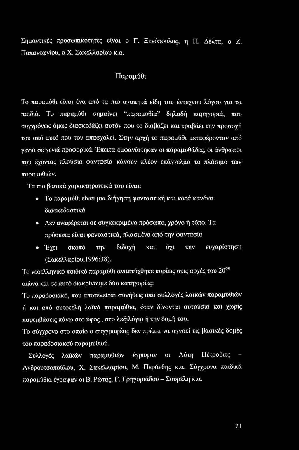 Στην αρχή το παραμύθι μεταφέρονταν από γενιά σε γενιά προφορικά. Έπειτα εμφανίστηκαν οι παραμυθάδες, οι άνθρωποι που έχοντας πλούσια φαντασία κάνουν πλέον επάγγελμα το πλάσιμο των παραμυθιών.