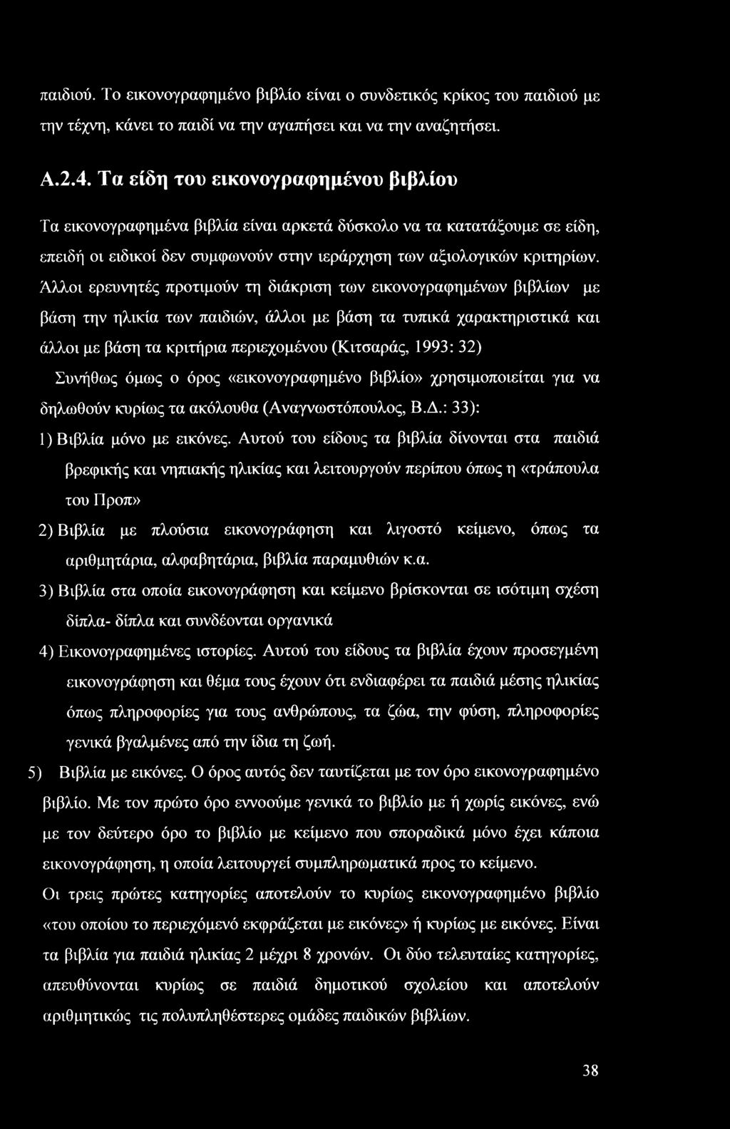 Άλλοι ερευνητές προτιμούν τη διάκριση των εικονογραφημένων βιβλίων με βάση την ηλικία των παιδιών, άλλοι με βάση τα τυπικά χαρακτηριστικά και άλλοι με βάση τα κριτήρια περιεχομένου (Κιτσαράς, 1993: