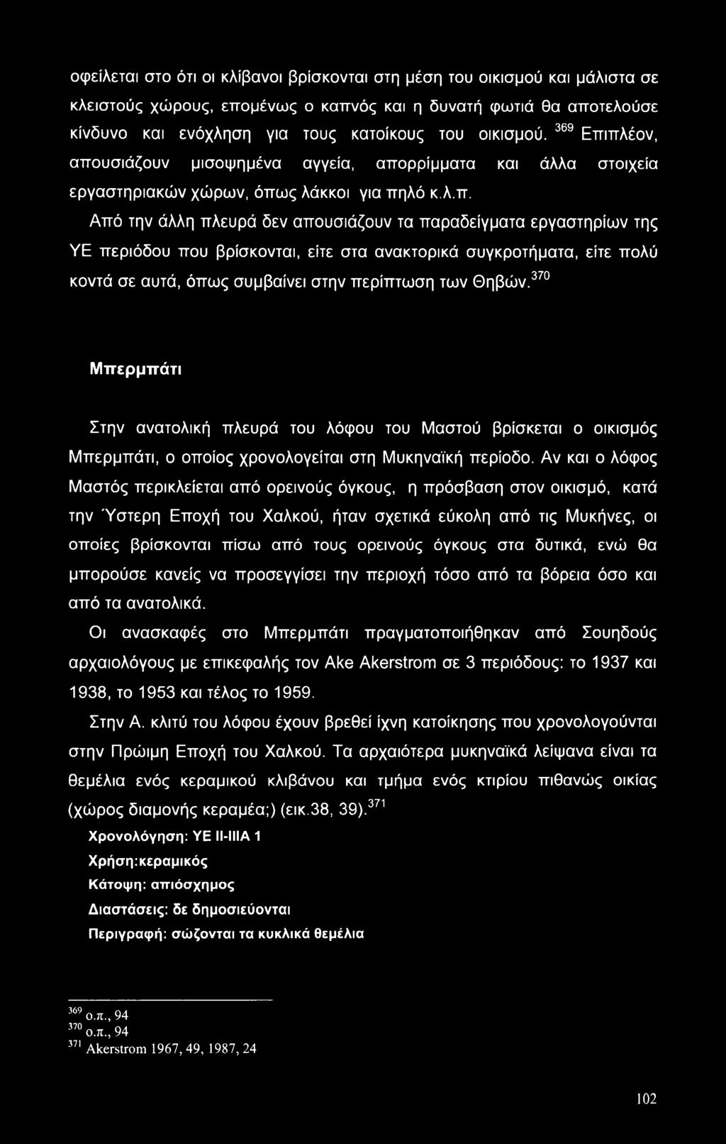 πλέον, απουσιάζουν μισοψημένα αγγεία, απορρίμματα και άλλα στοιχεία εργαστηριακών χώρων, όπως λάκκοι για πηλό κ.λ.π. Από την άλλη πλευρά δεν απουσιάζουν τα παραδείγματα εργαστηρίων της ΥΕ περιόδου που βρίσκονται, είτε στα ανακτορικά συγκροτήματα, είτε πολύ κοντά σε αυτά, όπως συμβαίνει στην περίπτωση των Θηβών.