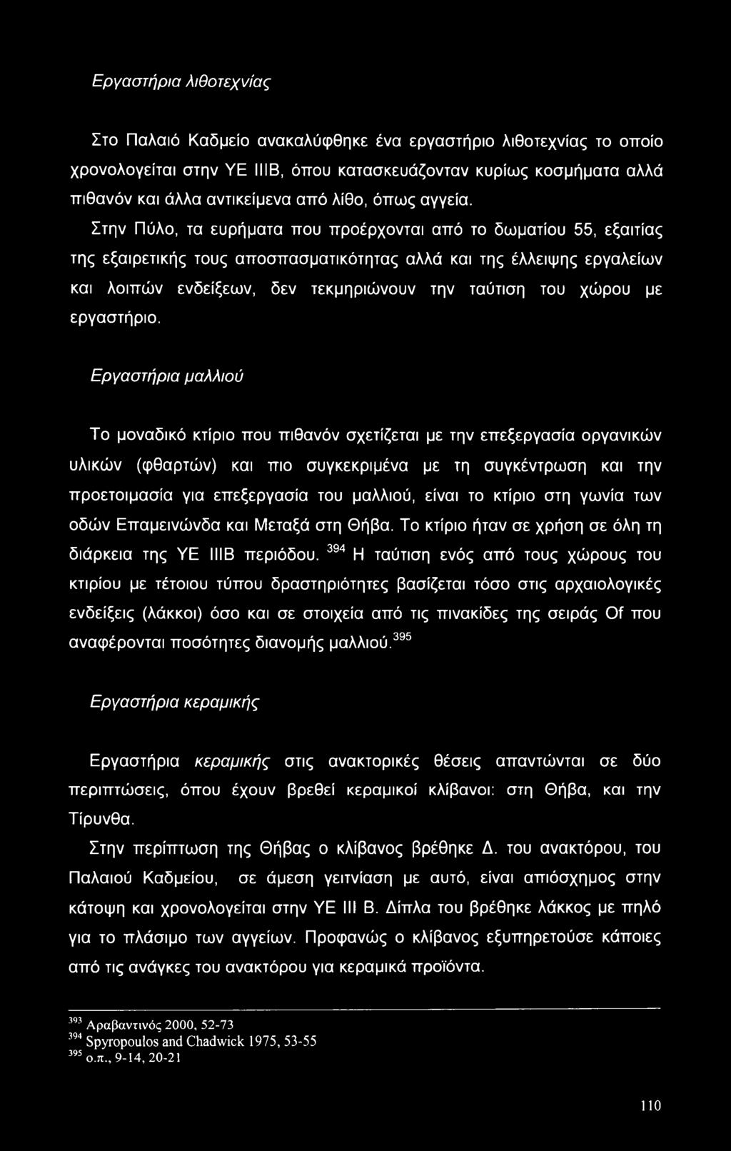 Στην Πύλο, τα ευρήματα που προέρχονται από το δωματίου 55, εξαιτίας της εξαιρετικής τους αποσπασματικότητας αλλά και της έλλειψης εργαλείων και λοιπών ενδείξεων, δεν τεκμηριώνουν την ταύτιση του