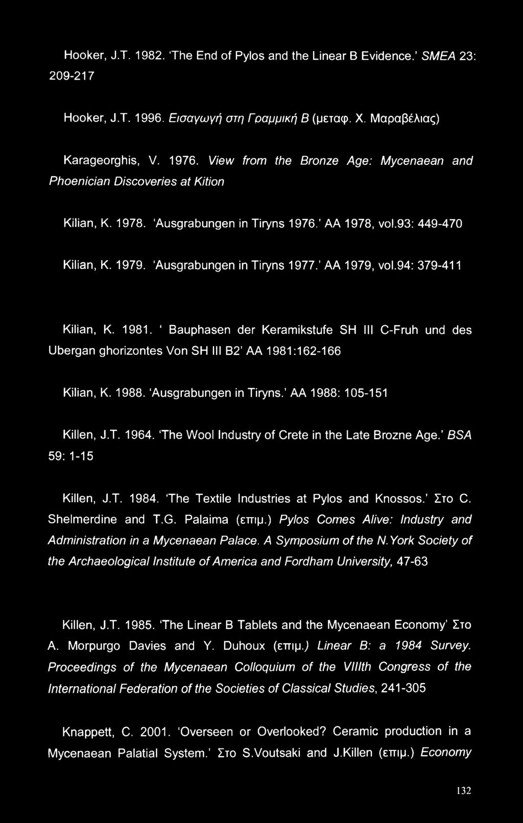 AA 1979, vol.94: 379-411 Kilian, K. 1981. Bauphasen der Keramikstufe SH III C-Fruh und des Ubergan ghorizontes Von SH III B2 AA 1981:162-166 Kilian, K. 1988. Ausgrabungen in Tiryns.