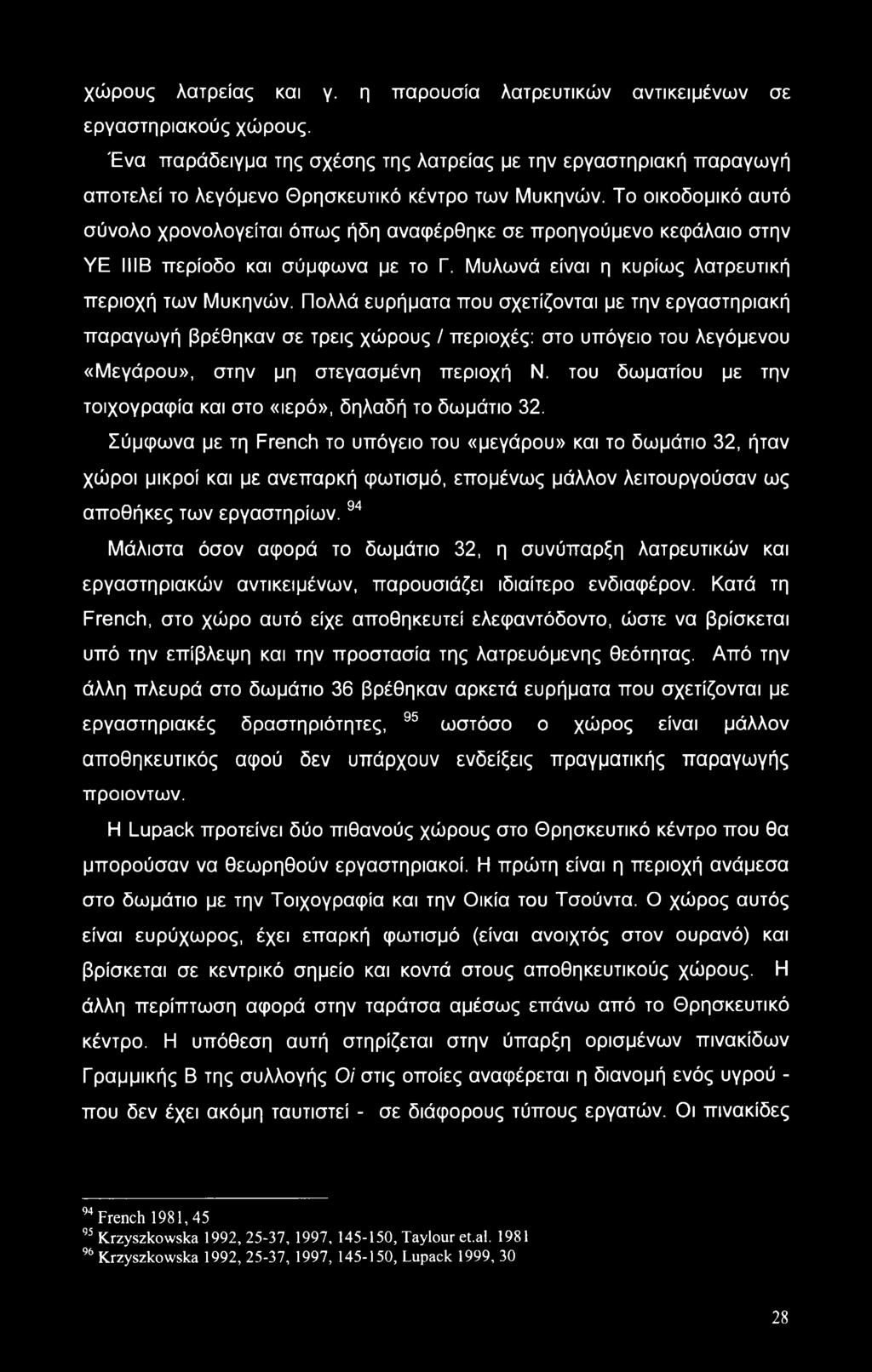 Το οικοδομικό αυτό σύνολο χρονολογείται όπως ήδη αναφέρθηκε σε προηγούμενο κεφάλαιο στην YE ΙΙΙΒ περίοδο και σύμφωνα με το Γ. Μυλωνά είναι η κυρίως λατρευτική περιοχή των Μυκηνών.