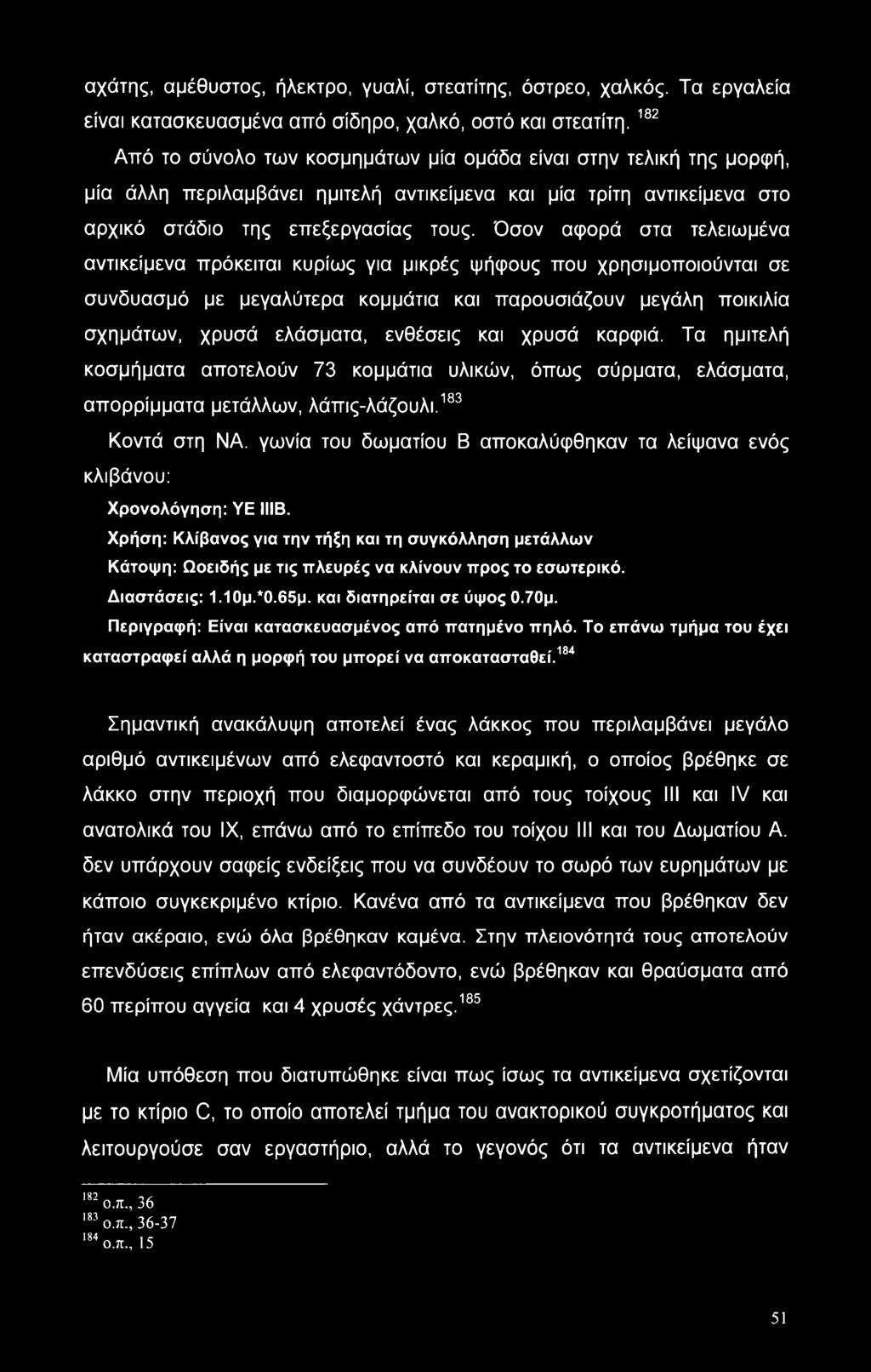 Όσον αφορά στα τελειωμένα αντικείμενα πρόκειται κυρίως για μικρές ψήφους που χρησιμοποιούνται σε συνδυασμό με μεγαλύτερα κομμάτια και παρουσιάζουν μεγάλη ποικιλία σχημάτων, χρυσά ελάσματα, ενθέσεις