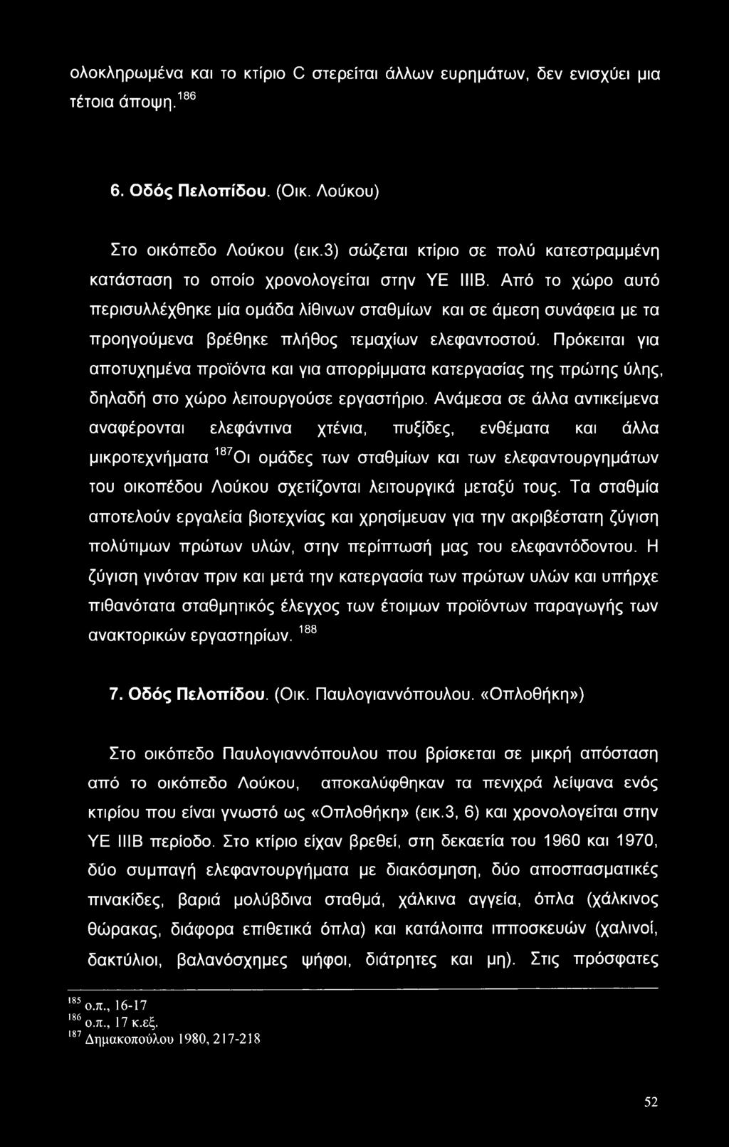 Από το χώρο αυτό περισυλλέχθηκε μία ομάδα λίθινων σταθμίων και σε άμεση συνάφεια με τα προηγούμενα βρέθηκε πλήθος τεμαχίων ελεφαντοστού.