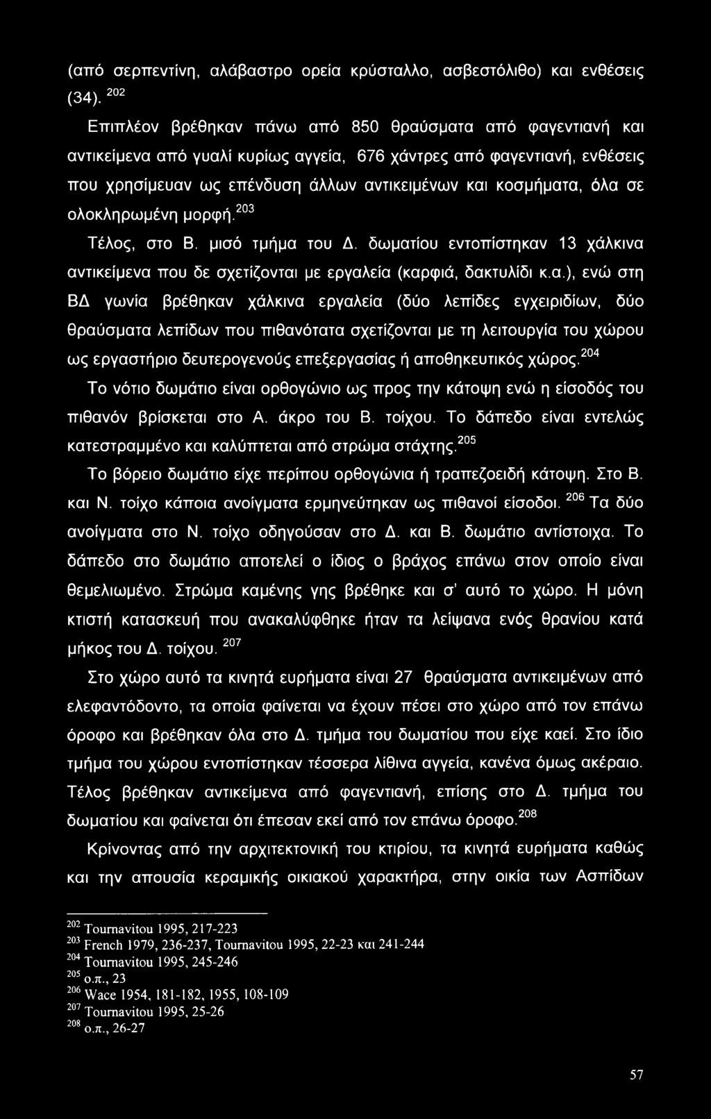 όλα σε ολοκληρωμένη μορφή.203 Τέλος, στο Β. μισό τμήμα του Δ. δωματίου εντοπίστηκαν 13 χάλκινα αντικείμενα που δε σχετίζονται με εργαλεία (καρφιά, δακτυλίδι κ.α.), ενώ στη ΒΔ γωνία βρέθηκαν χάλκινα