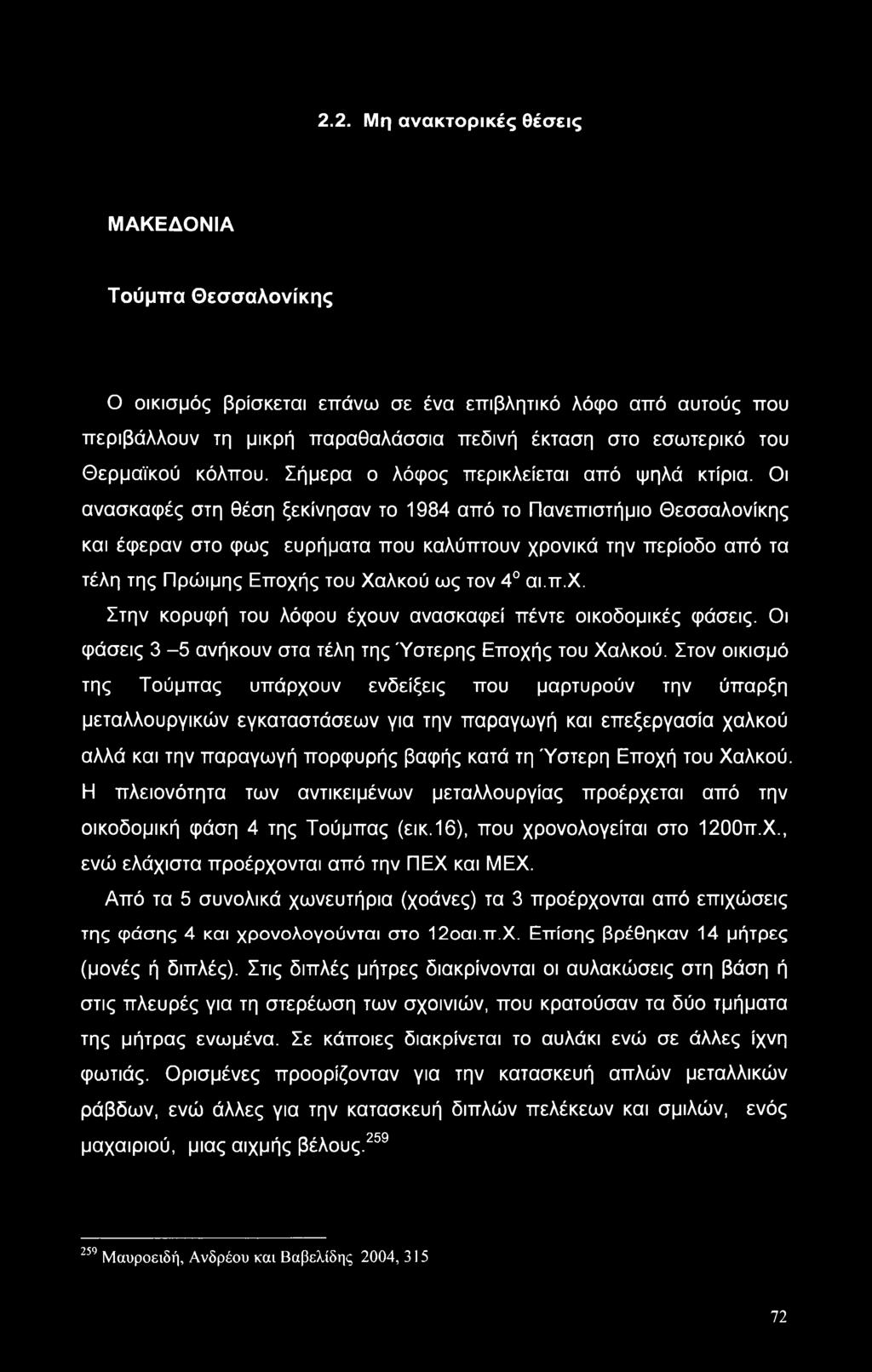 Οι ανασκαφές στη θέση ξεκίνησαν το 1984 από το Πανεπιστήμιο Θεσσαλονίκης και έφεραν στο φως ευρήματα που καλύπτουν χρονικά την περίοδο από τα τέλη της Πρώιμης Εποχής του Χαλκού ως τον 4 αι.π.χ. Στην κορυφή του λόφου έχουν ανασκαφεί πέντε οικοδομικές φάσεις.