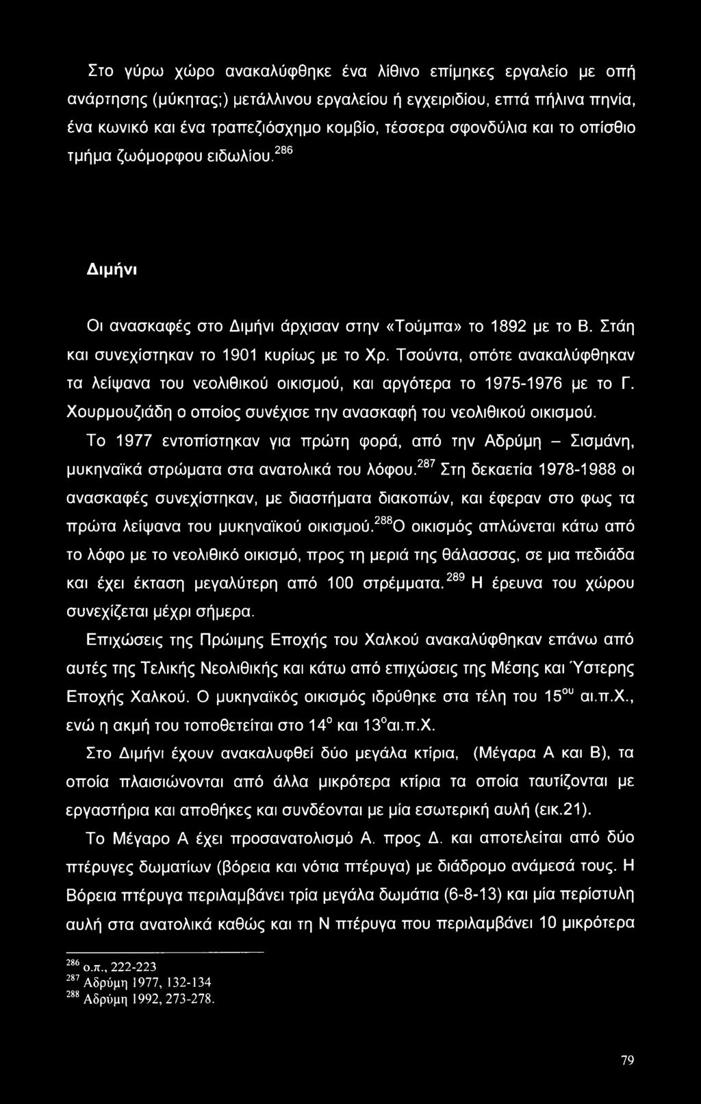 Τσούντα, οπότε ανακαλύφθηκαν τα λείψανα του νεολιθικού οικισμού, και αργότερα το 1975-1976 με το Γ. Χουρμουζιάδη ο οποίος συνέχισε την ανασκαφή του νεολιθικού οικισμού.