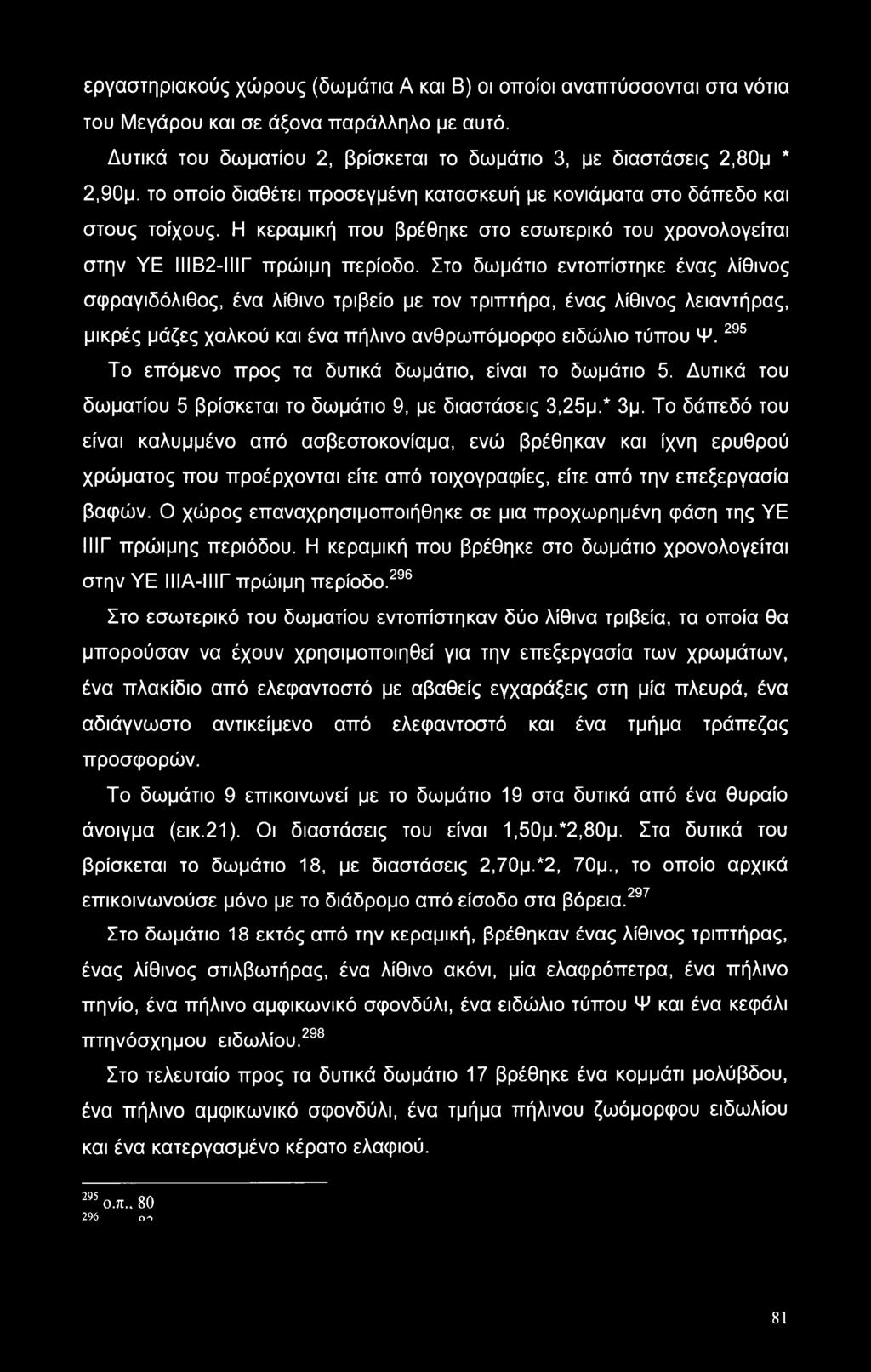 Στο δωμάτιο εντοπίστηκε ένας λίθινος σφραγιδόλιθος, ένα λίθινο τριβείο με τον τριπτήρα, ένας λίθινος λειαντήρας, μικρές μάζες χαλκού και ένα πήλινο ανθρωπόμορφο ειδώλιο τύπου Ψ.