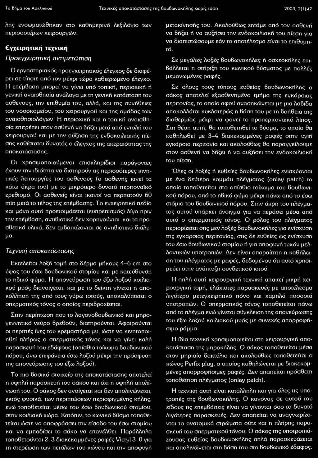 Η επέμβαση μπορεί να γίνει υπό τοπική, περιοχική ή γενική αναισθησία ανάλογα με τη γενική κατάσταση του ασθενούς, την επιθυμία του, αλλά, και της συνήθειες του νοσοκομείου, του χειρουργού και της