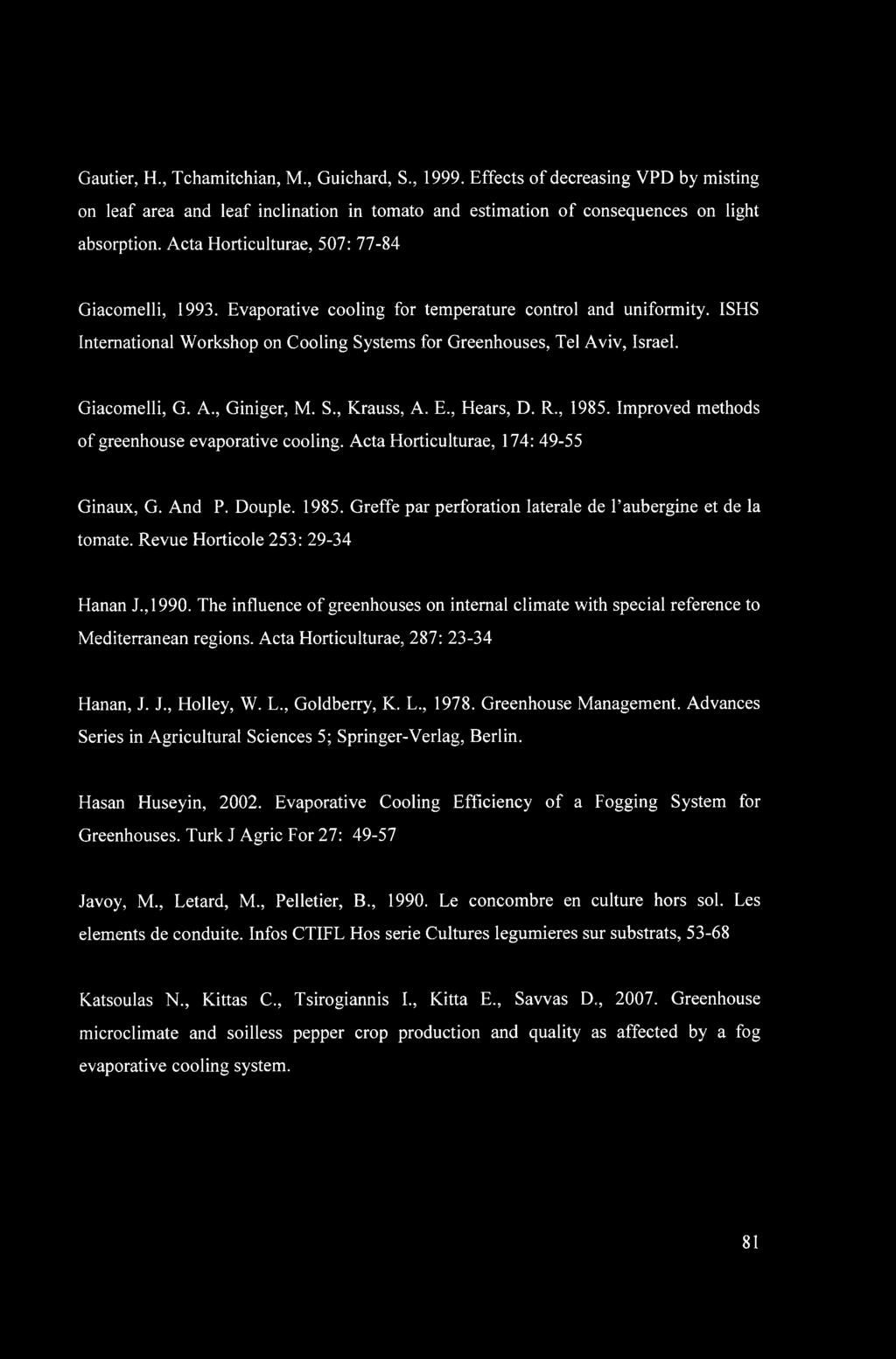 Giacomelli, G. A., Giniger, M. S., Krauss, A. E., blears, D. R., 1985. Improved methods of greenhouse evaporative cooling. Acta Horticulturae, 174: 49-55 Ginaux, G. And P. Douple. 1985. Greffe par perforation laterale de Paubergine et de la tomate.