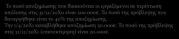 Παράδειγμα 3: Το ποσό αποζημίωσης που δικαιούνται οι εργαζόμενοι σε περίπτωση απόλυσης στις 31/12/200 είναι 200.000. Το ποσό της πρόβλεψης που διενεργήθηκε είναι το 40% της αποζημίωσης.