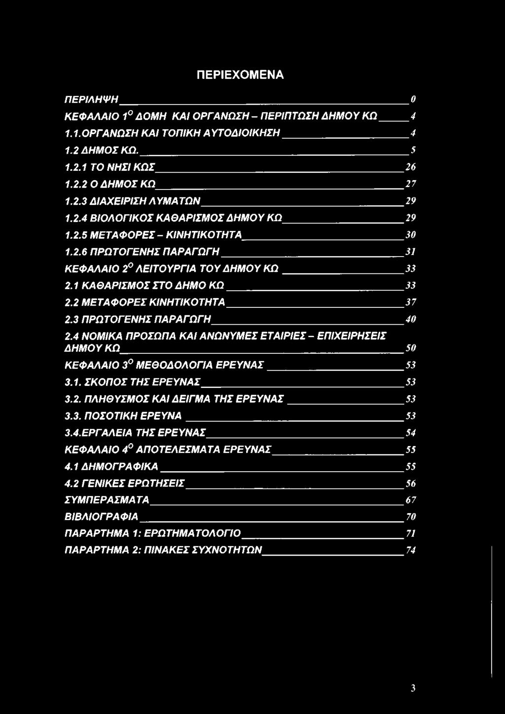 2 ΜΕΤΑΦΟΡΕΣ ΚΙΝΗΤΙΚΟΤΗΤΑ 3 7 2.3 ΠΡΩΤΟΓΕΝΗΣ ΠΑΡΑΓΩΓΗ 4 0 2.4 ΝΟΜΙΚΑ ΠΡΟΣΩΠΑ ΚΑΙ ΑΝΩΝΥΜΕΣ ΕΤΑΙΡΙΕΣ - ΕΠΙΧΕΙΡΗΣΕΙΣ ΔΗΜΟΥ ΚΩ 50 ΚΕΦΑΛΑΙΟ 3 ΜΕΘΟΔΟΛΟΓΙΑ ΕΡΕΥΝΑΣ 53 3.1. ΣΚΟΠΟΣ ΤΗΣ ΕΡΕΥΝΑΣ 53 3.2. ΠΛΗΘΥΣΜΟΣ ΚΑΙ ΔΕΙΓΜΑ ΤΗΣ ΕΡΕΥΝΑΣ 53 3.
