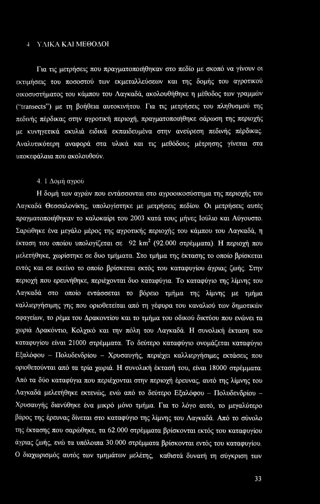 Για τις μετρήσεις του πληθυσμού της πεδινής πέρδικας στην αγροτική περιοχή, πραγματοποιήθηκε σάρωση της περιοχής με κυνηγετικά σκυλιά ειδικά εκπαιδευμένα στην ανεύρεση πεδινής πέρδικας.