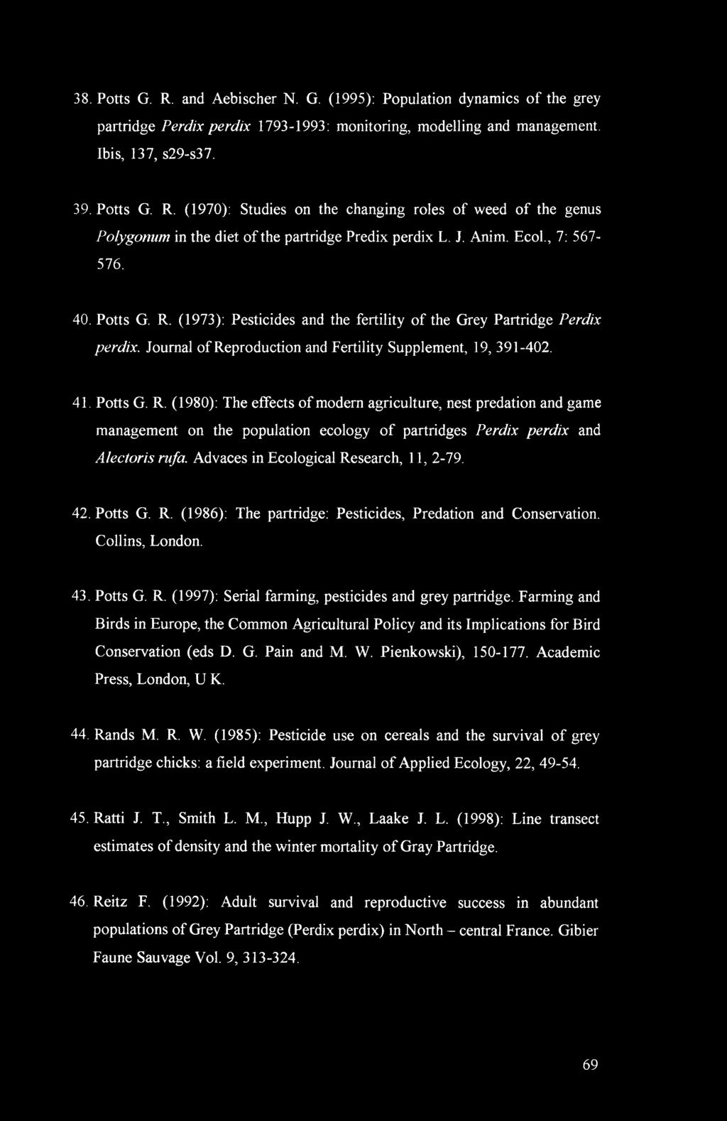 Advaces in Ecological Research, 11, 2-79. 42. Potts G. R. (1986): The partridge: Pesticides, Predation and Conservation. Collins, London. 43. Potts G. R. (1997): Serial farming, pesticides and grey partridge.