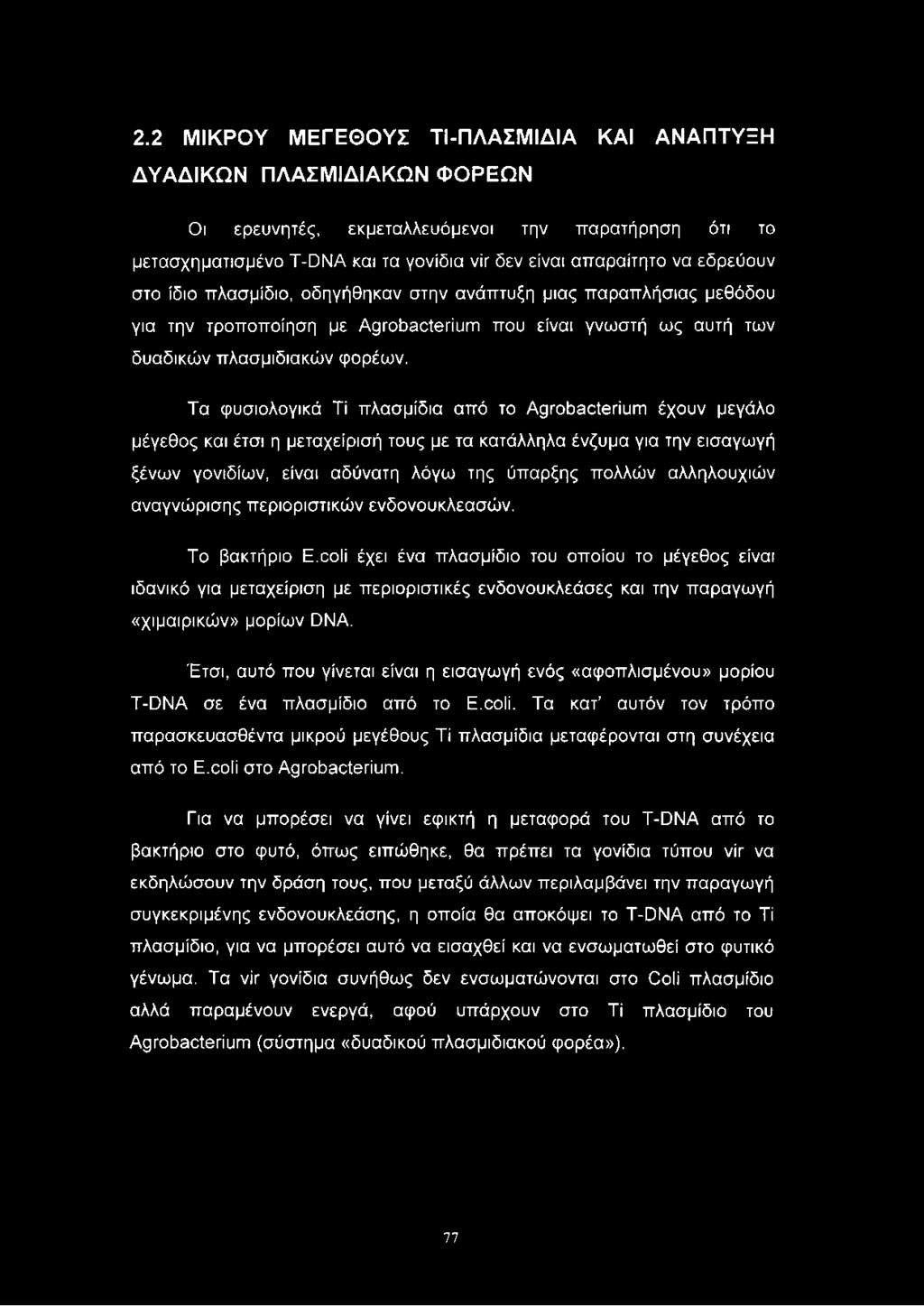 Τα φυσιολογικά Ti πλασμίδια από το Agrobacterium έχουν μεγάλο μέγεθος και έτσι η μεταχείρισή τους με τα κατάλληλα ένζυμα για την εισαγωγή ξένων γονιδίων, είναι αδύνατη λόγω της ύπαρξης πολλών