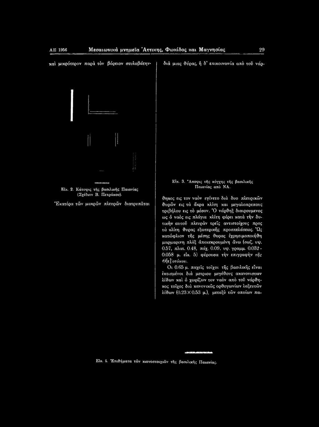 Ώς κατώφλιον τής μέσης θυρας έχρησιμοποιήθη μαρμάρινη πλάξ άποκεκρουμένη άνω (σωζ. νψ. 0.57, πλατ. 0.48, πάχ. 0.09, υψ. γραμμ. 0.032-0.058 μ. εΐκ.